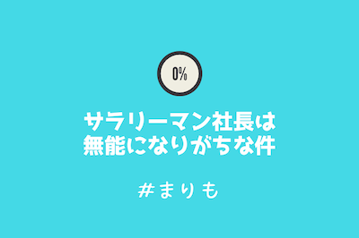 サラリーマン社長は無能になりがちな件 テトラエトラ